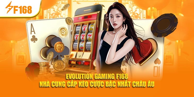 Evolution Gaming F168 - Cung Cấp Kèo Cược Bậc Nhất Châu Âu