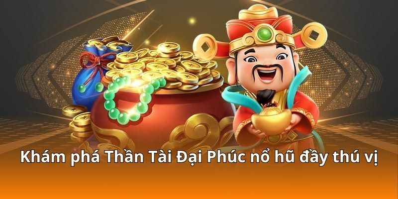 Khám phá Thần Tài Đại Phúc nổ hũ đầy thú vị